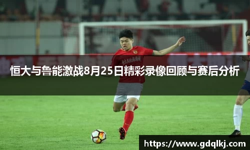 恒大与鲁能激战8月25日精彩录像回顾与赛后分析